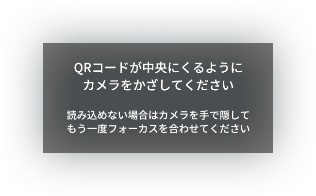 QRコードが中央にくるようにカメラをかざしてください 読み込めない場合はカメラを手で隠してもう一度フォーカスを合わせてください